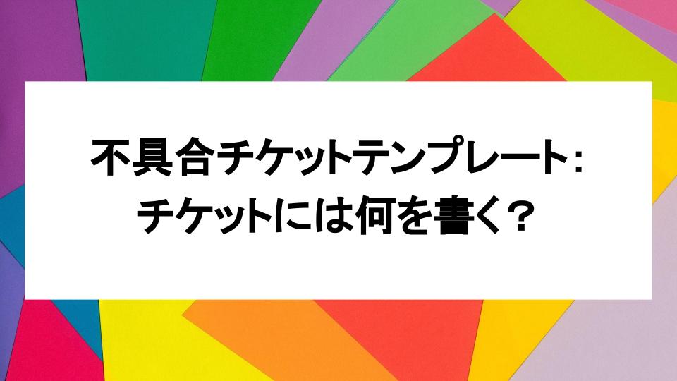 image from 不具合チケットテンプレート：チケットには何を書く？